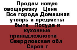 Продам новую овощерезку › Цена ­ 300 - Все города Домашняя утварь и предметы быта » Посуда и кухонные принадлежности   . Свердловская обл.,Серов г.